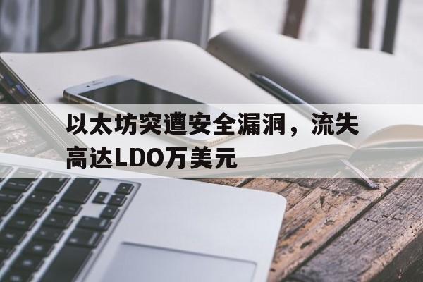 以太坊突遭安全漏洞，流失高达LDO万美元-九游娱乐
